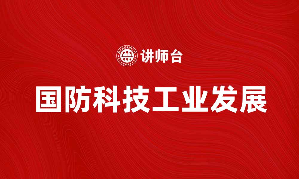文章国防科技工业助力国家安全与发展新篇章的缩略图