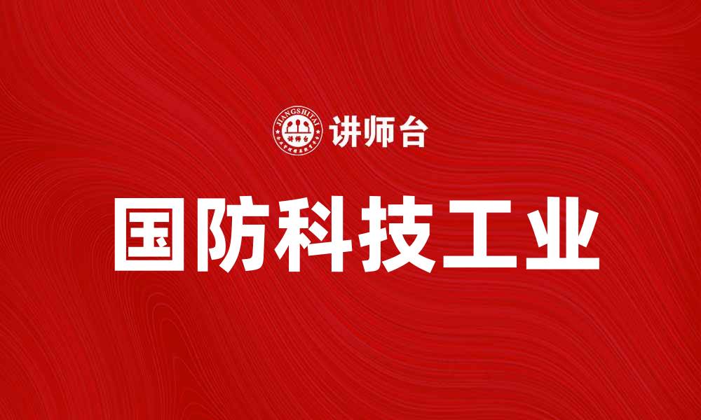 文章国防科技工业助力国家安全与经济发展的缩略图