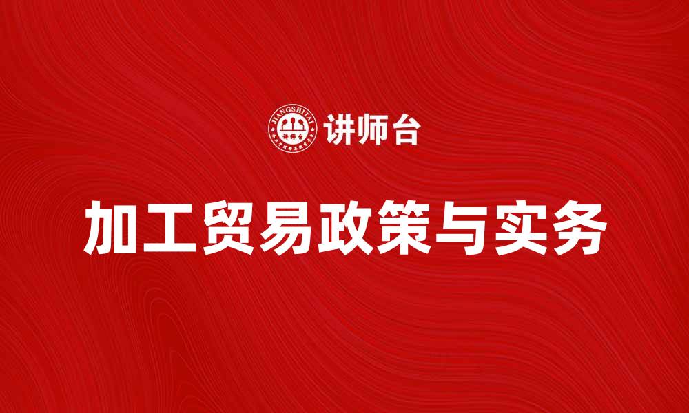 文章深入解析加工贸易分册的政策与实务的缩略图