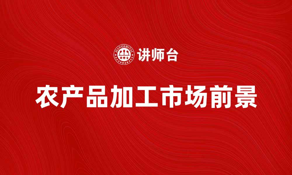 文章农产品加工市场前景分析与发展趋势探讨的缩略图