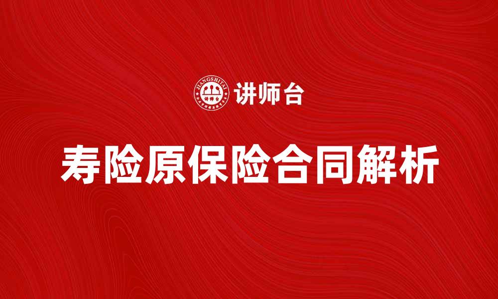 文章寿险原保险合同的全面解析与投保指南的缩略图