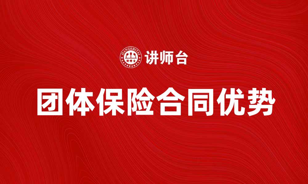 文章团体保险合同的重要性及其优势解析的缩略图