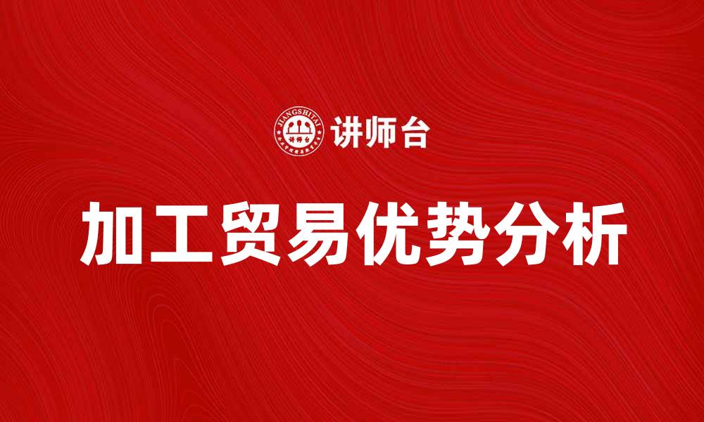 文章加工贸易货物的优势与发展前景分析的缩略图