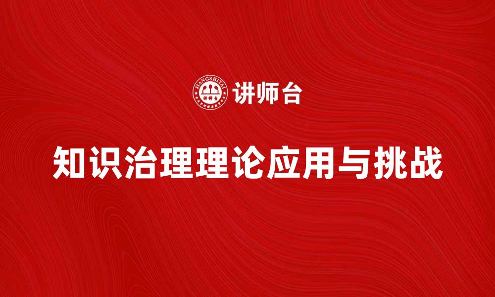 文章探索知识治理理论在现代企业管理中的应用与挑战的缩略图