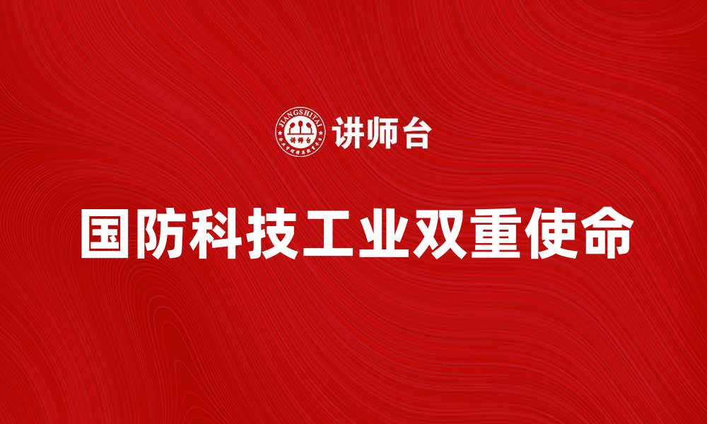 文章国防科技工业：推动国家安全与科技创新的双重使命的缩略图