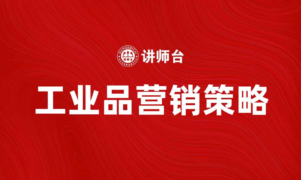 文章工业品营销策略：提升市场竞争力的关键方法的缩略图