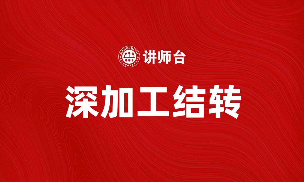 文章深加工结转的重要性及其对企业发展的影响的缩略图