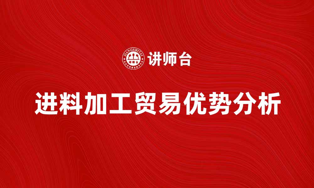 文章进料加工贸易的优势与发展前景分析的缩略图