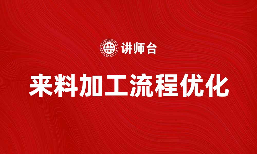 文章优化来料加工流程，提升生产效率与品质的缩略图