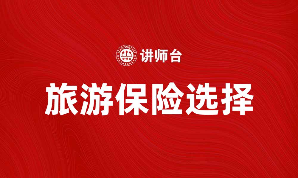 文章选择合适的旅游保险合同保障您的旅途安全的缩略图