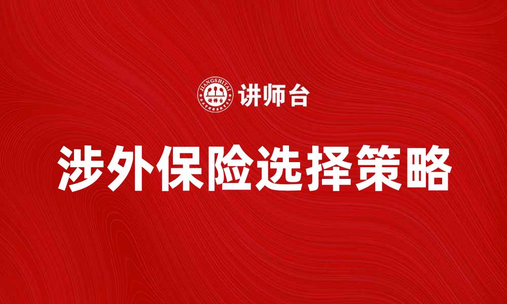 文章涉外保险合同解析：如何选择适合你的保险方案的缩略图