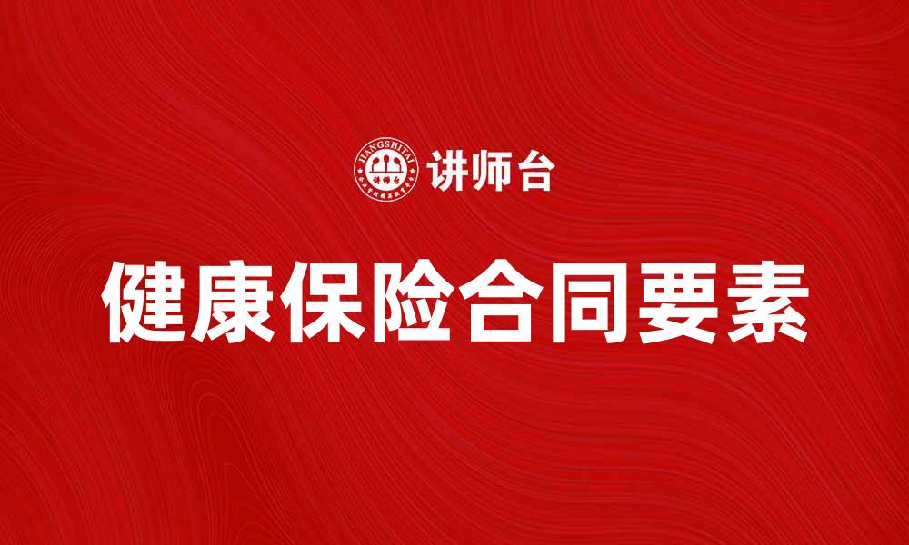 文章了解健康保险合同的关键要素与注意事项的缩略图