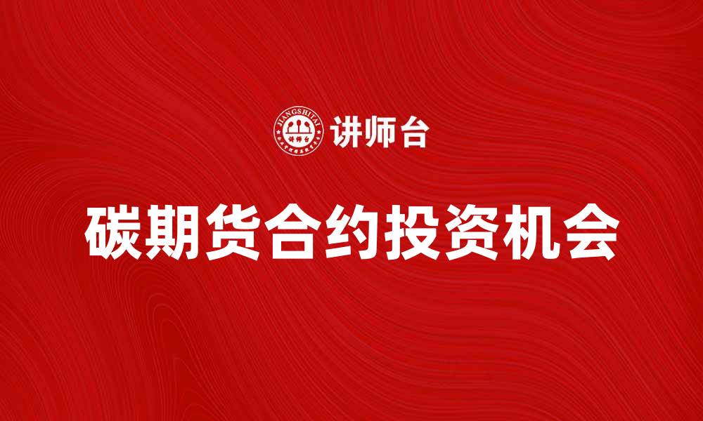 文章碳期货合约的投资机会与市场前景分析的缩略图