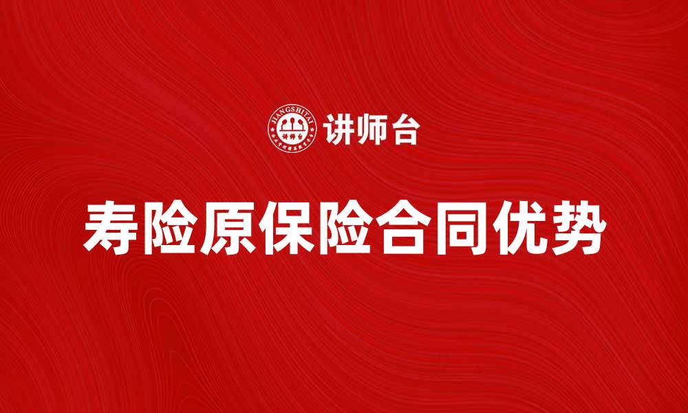 文章深入了解寿险原保险合同的重要性与优势的缩略图
