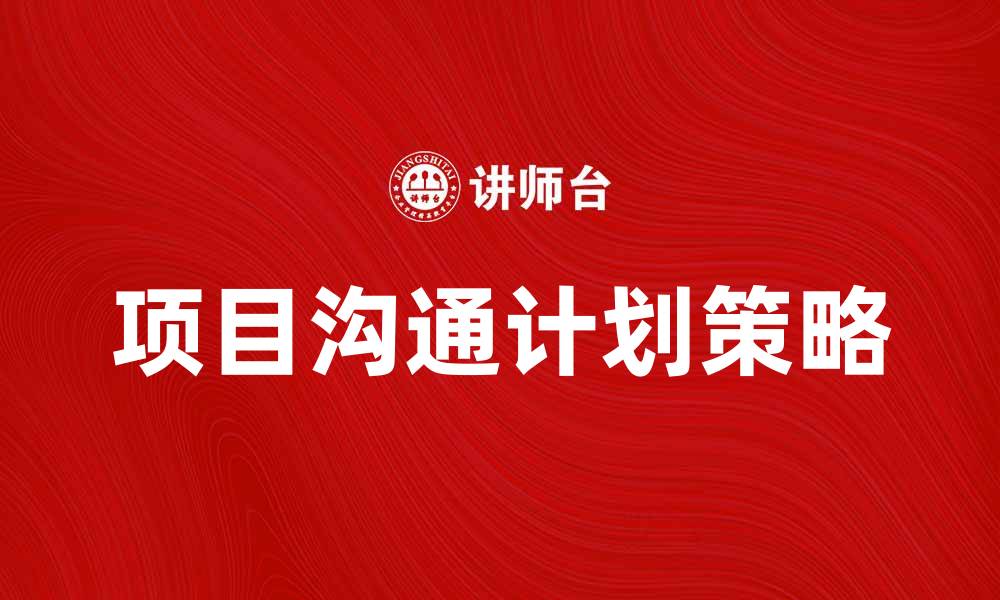 文章有效提升团队效率的项目沟通计划策略的缩略图