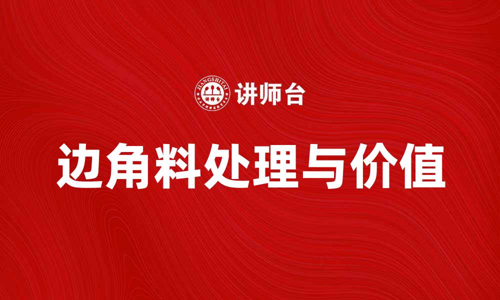文章加工贸易边角料的价值与处理方式解析的缩略图