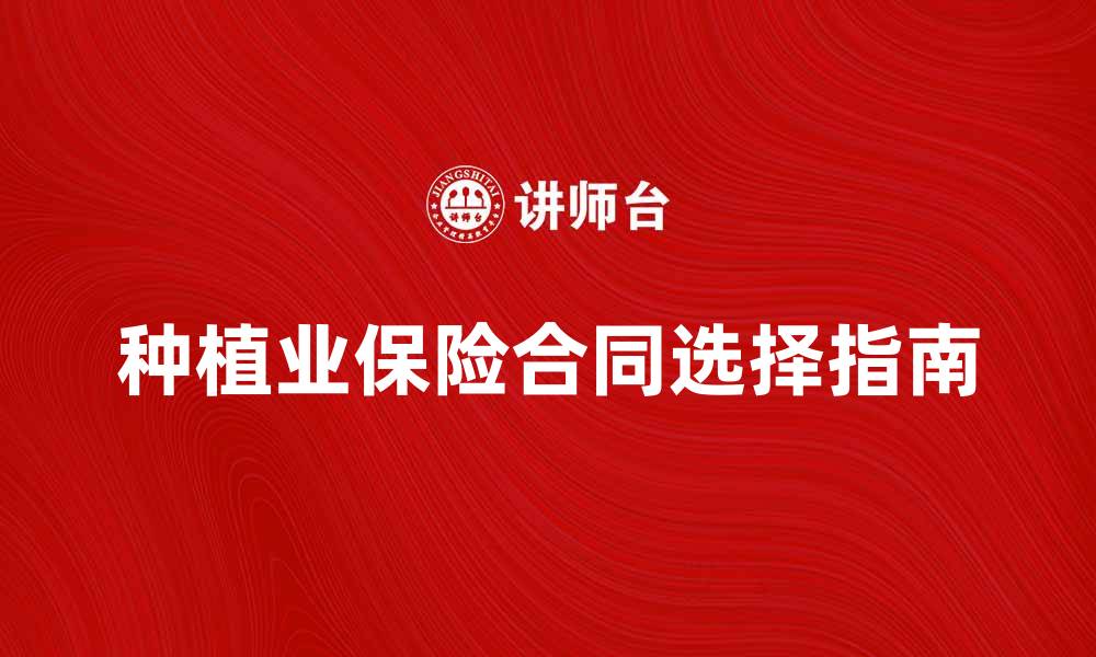 文章种植业保险合同的重要性与选择指南的缩略图