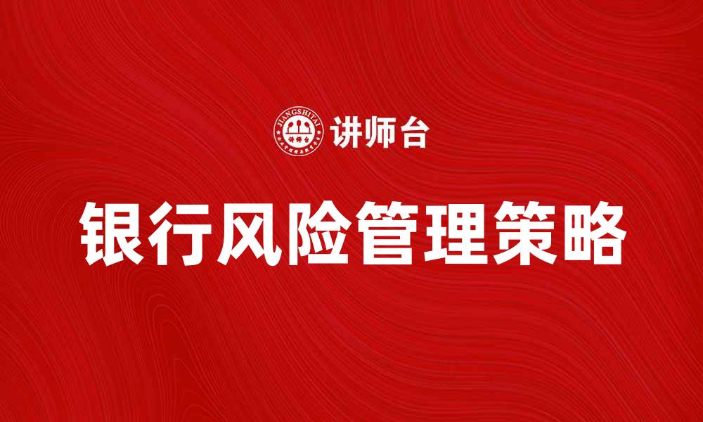 文章银行风险管理的最佳实践与策略解析的缩略图
