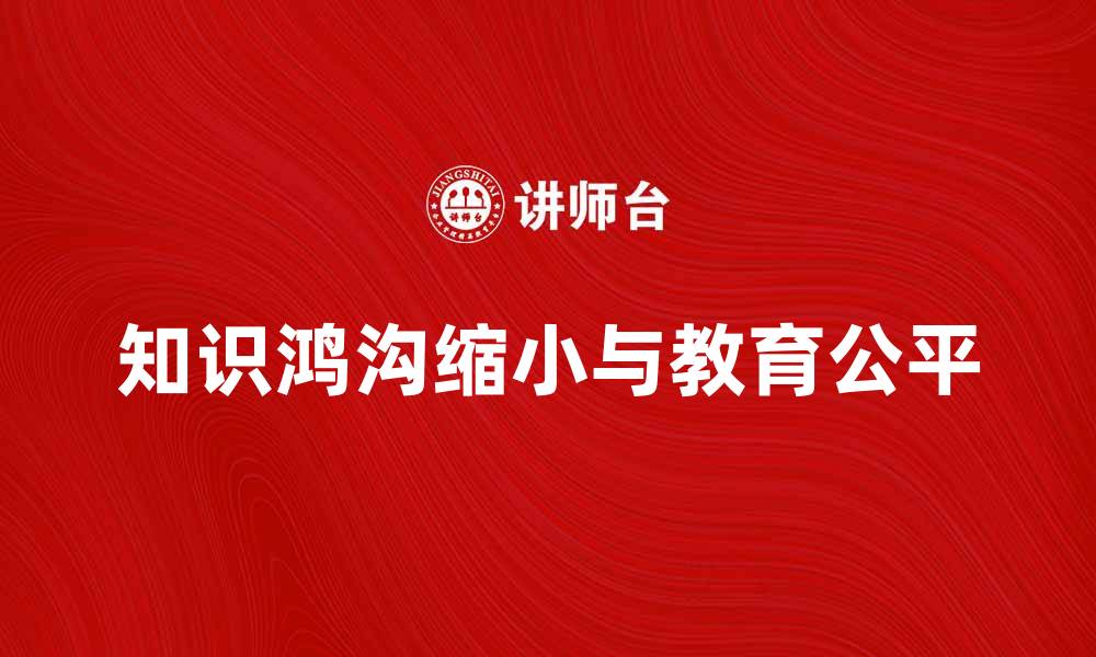 文章如何缩小知识鸿沟，实现全民教育公平的缩略图