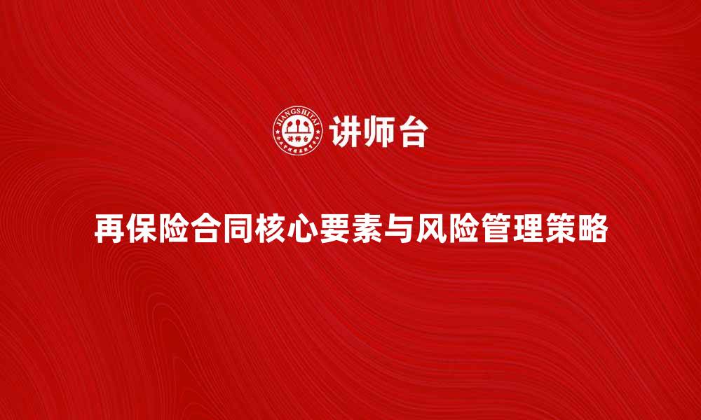 文章再保险合同的核心要素与风险管理策略解析的缩略图