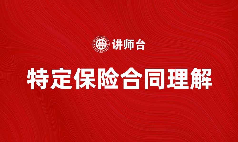 文章理解特定保险合同的重要性与优势分析的缩略图