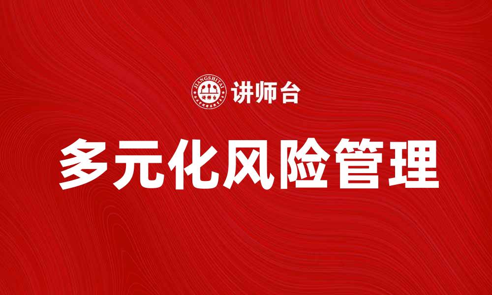 文章多元化风险管理助力企业稳健发展与创新的缩略图