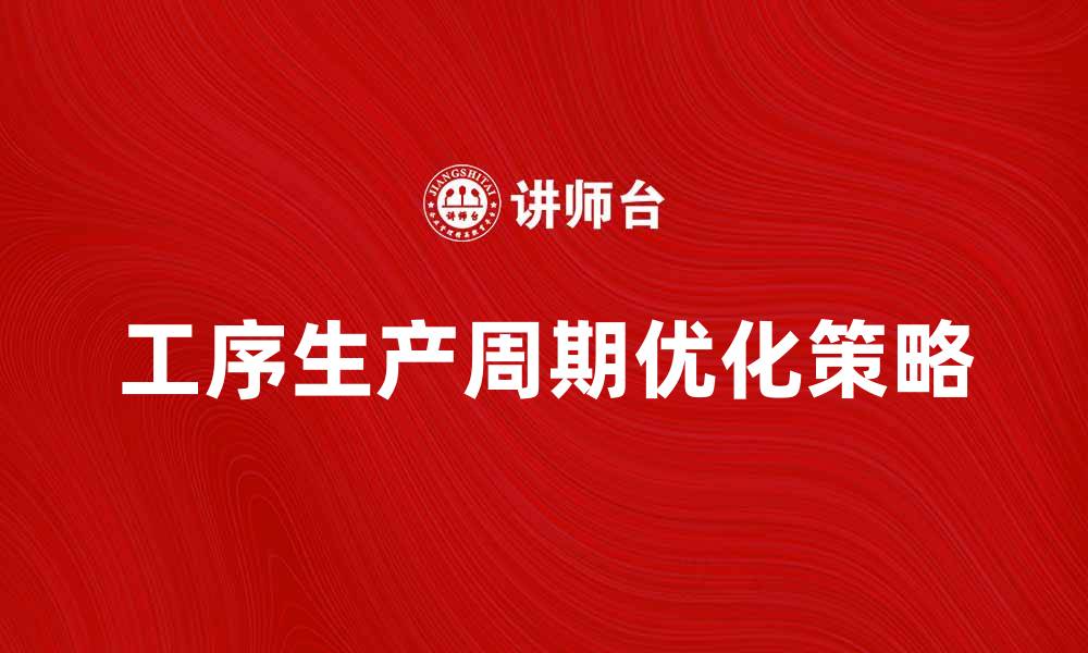 文章优化工序生产周期，提高企业效率的关键策略的缩略图