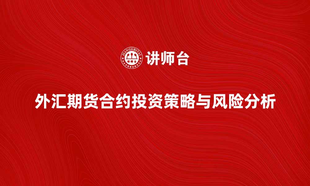 文章外汇期货合约的投资策略与风险分析的缩略图
