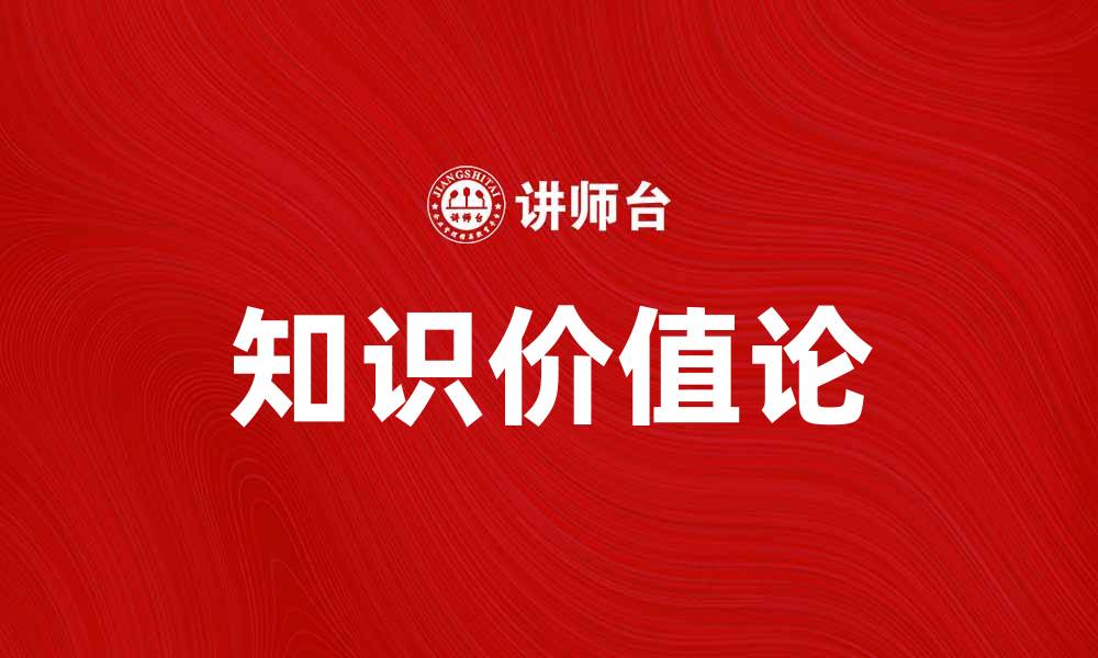 文章探索知识价值论的深刻内涵与实际应用的缩略图