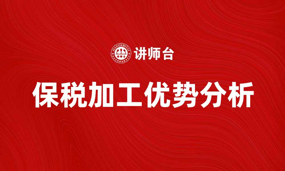 文章保税加工的优势与发展趋势分析的缩略图
