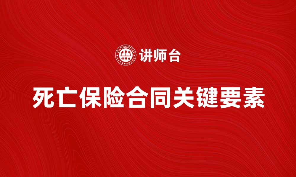 文章了解死亡保险合同的关键要素与选择技巧的缩略图