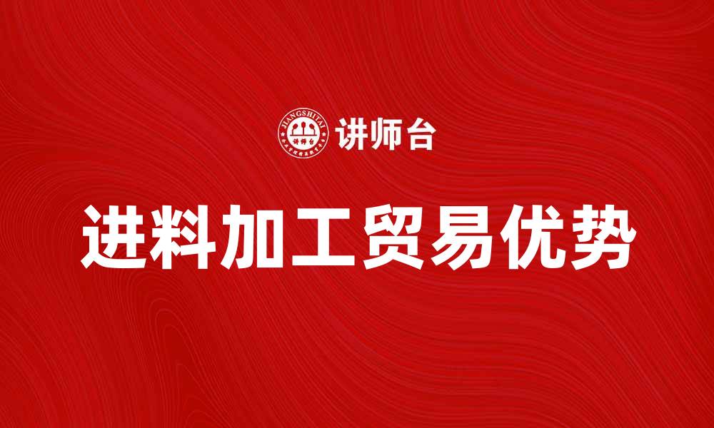 文章进料加工贸易的优势与发展前景分析的缩略图