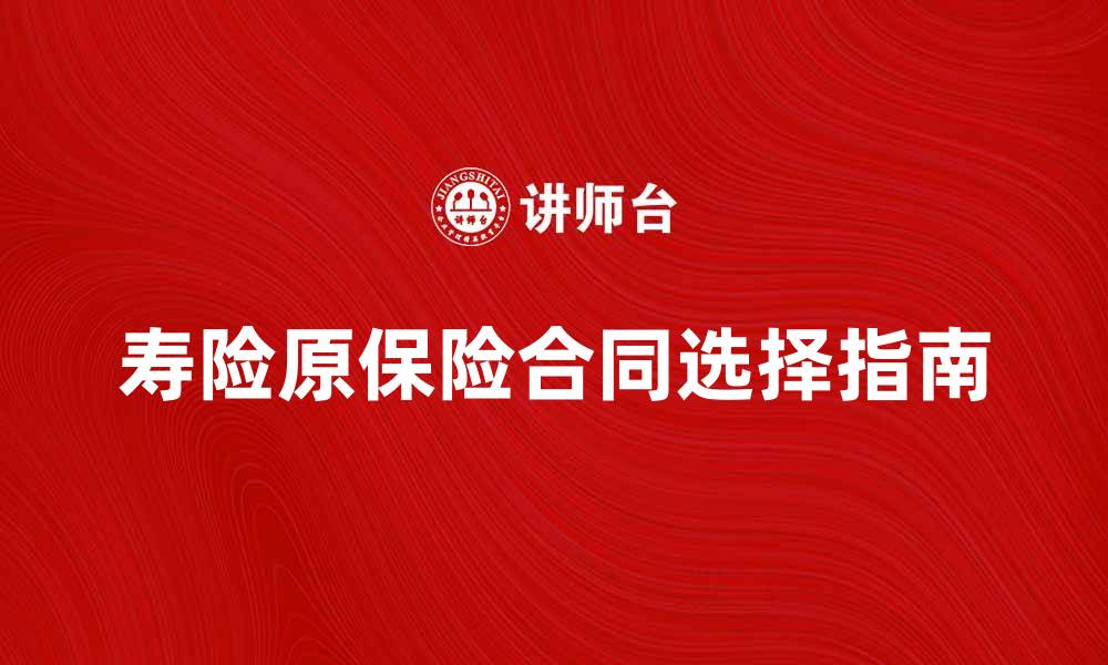 文章寿险原保险合同的重要性与选择指南的缩略图