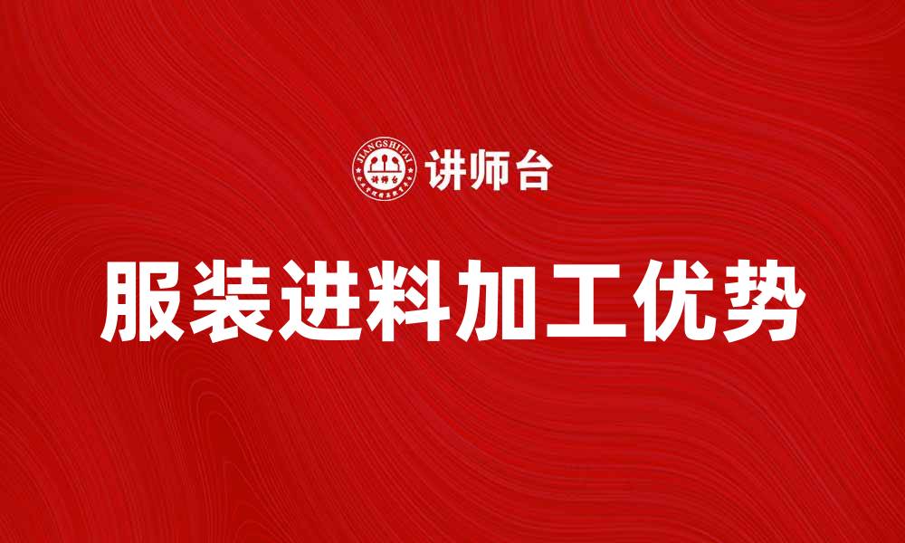 文章服装进料加工的优势与行业发展趋势分析的缩略图