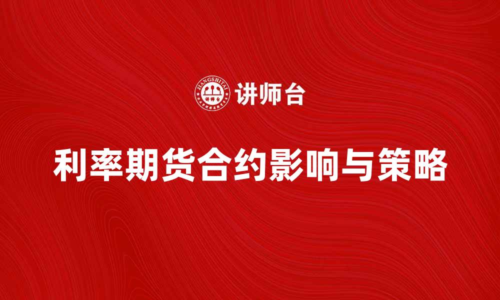 文章深入解析利率期货合约对投资的影响与策略的缩略图