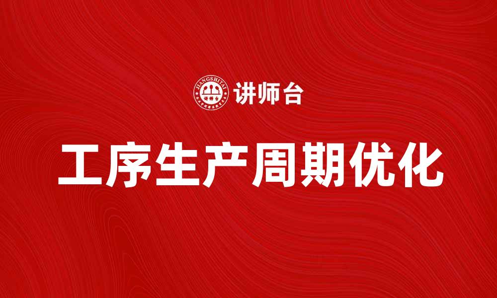 文章优化工序生产周期，提高生产效率的最佳策略的缩略图