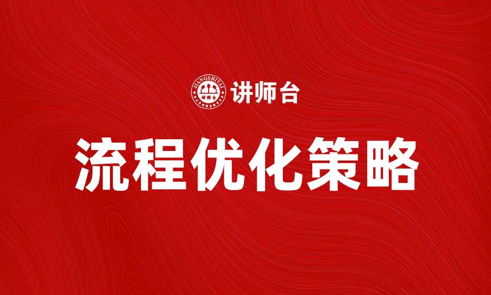 文章优化过程流程结构提升企业效率的有效策略的缩略图