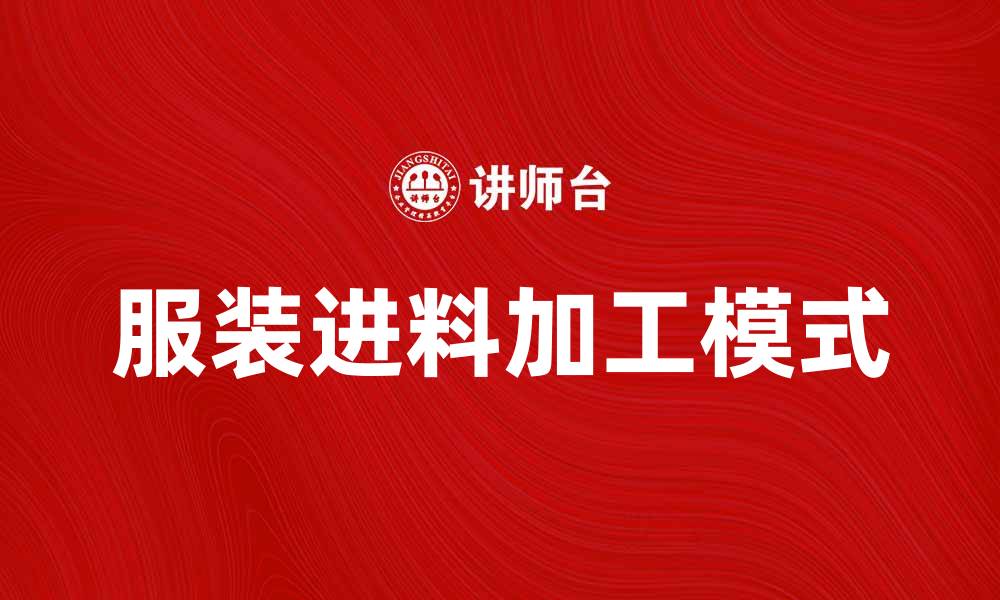 文章服装进料加工助力时尚产业转型升级的缩略图