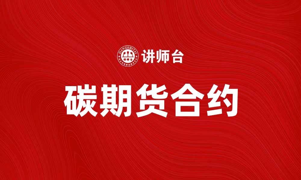 文章碳期货合约助力绿色经济发展新机遇的缩略图