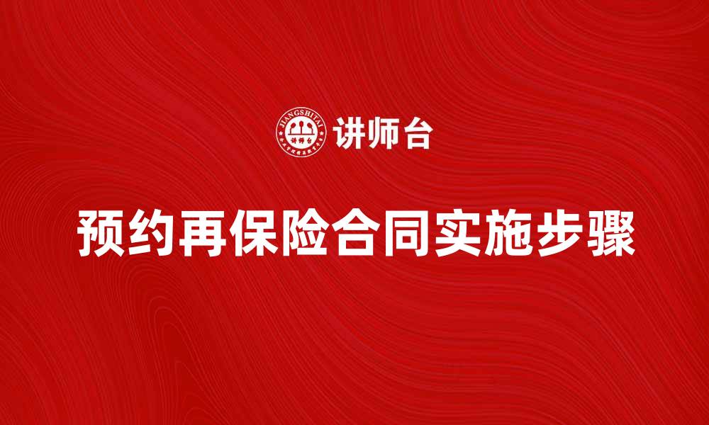 文章预约再保险合同的重要性与实施步骤解析的缩略图
