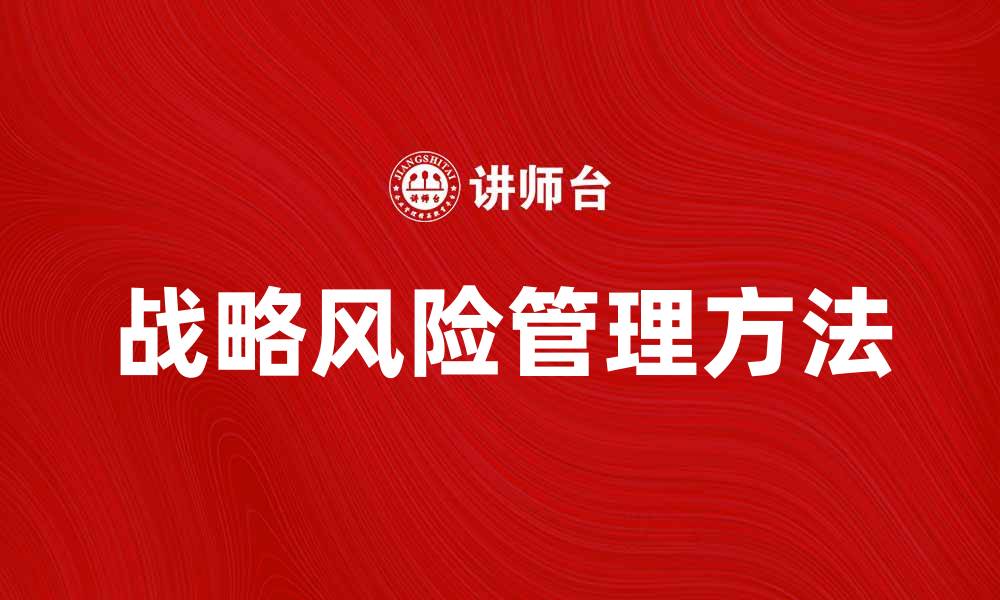 文章有效提升企业竞争力的战略风险管理方法的缩略图