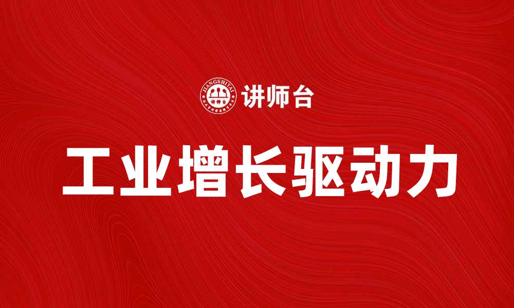 文章工业增长的驱动力与未来发展趋势解析的缩略图