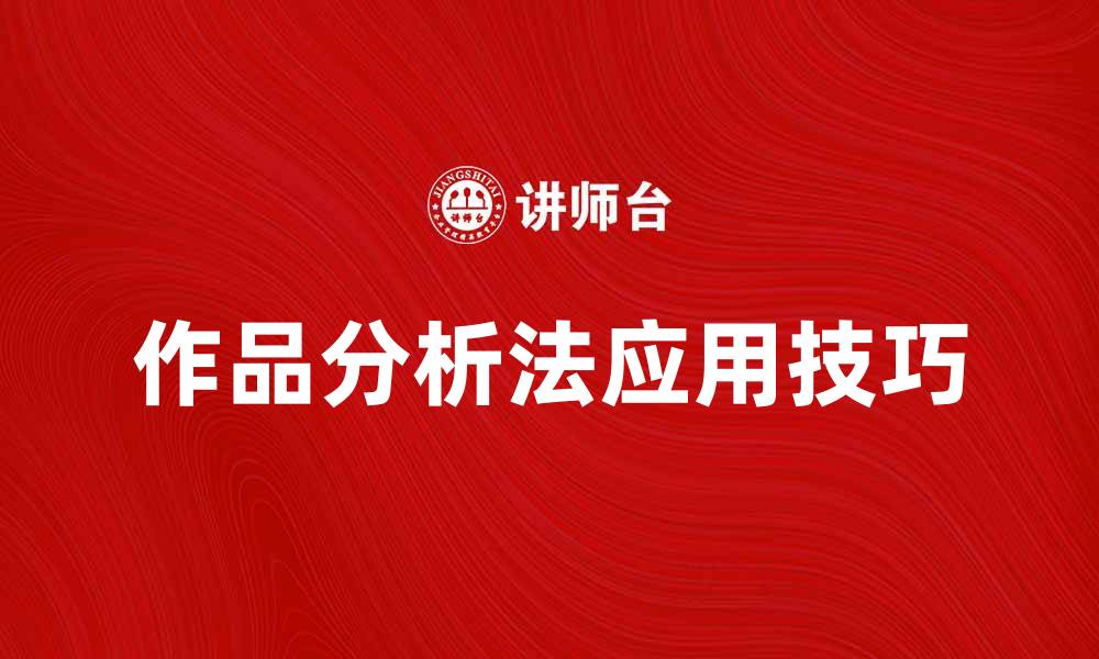 文章作品分析法在艺术鉴赏中的重要性与应用技巧的缩略图