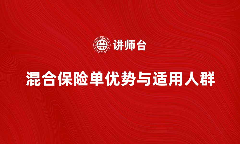 文章全面解析混合保险单的优势与适用人群的缩略图