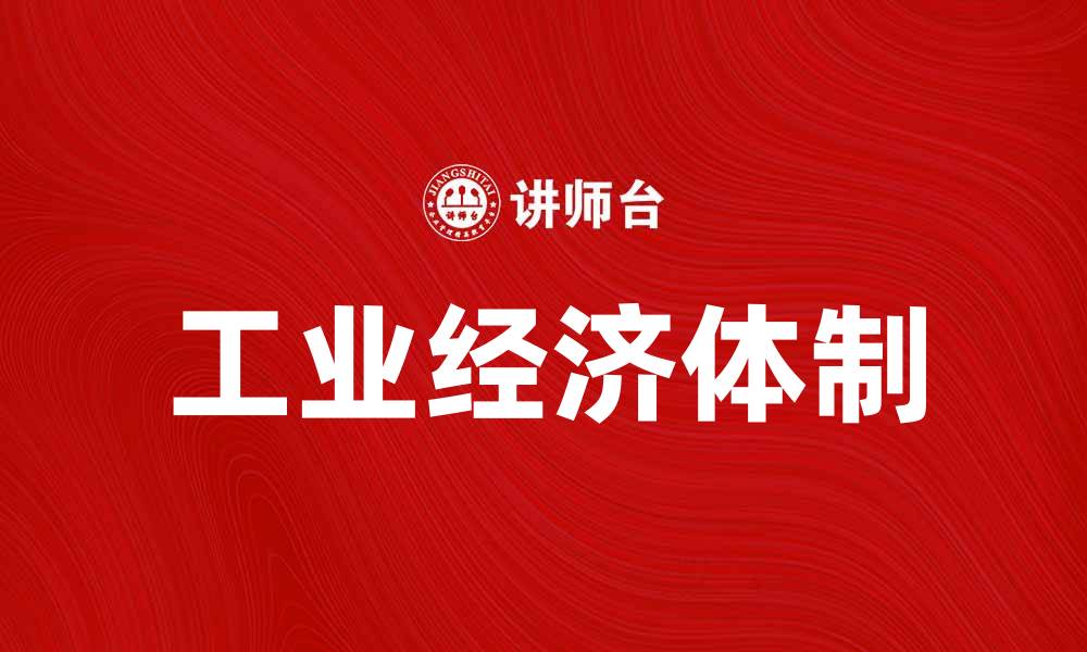 文章探索工业经济体制对现代经济发展的影响与挑战的缩略图