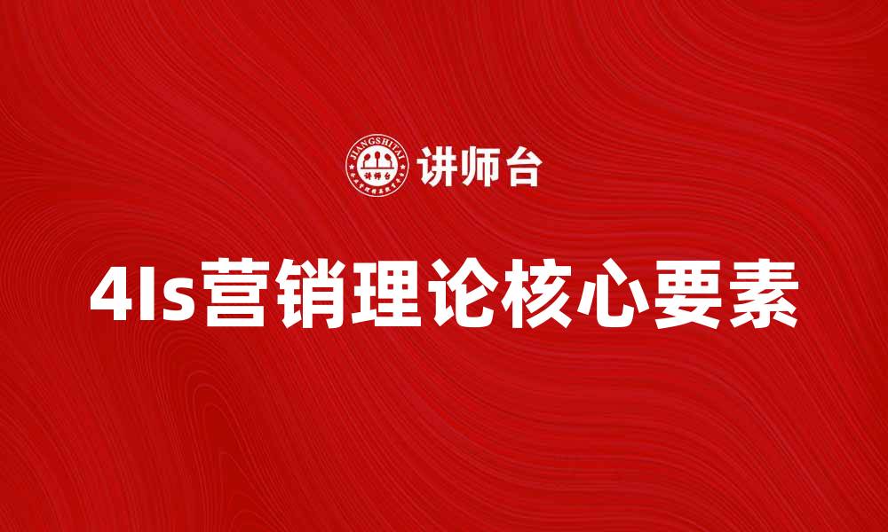 文章深入解析4Is营销理论的核心要素与应用策略的缩略图