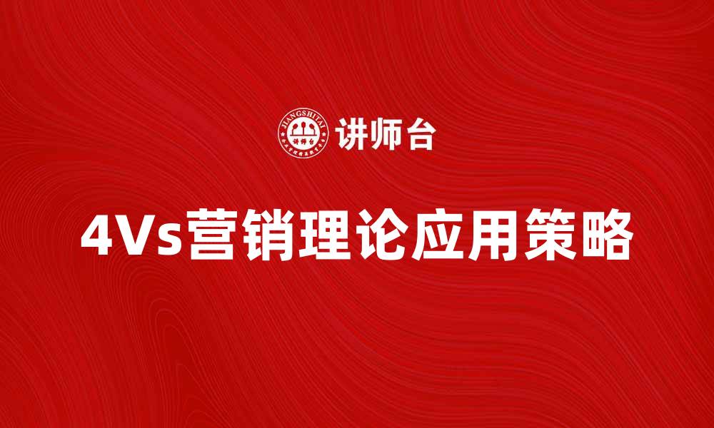 文章深入解析4Vs营销理论及其应用策略的缩略图