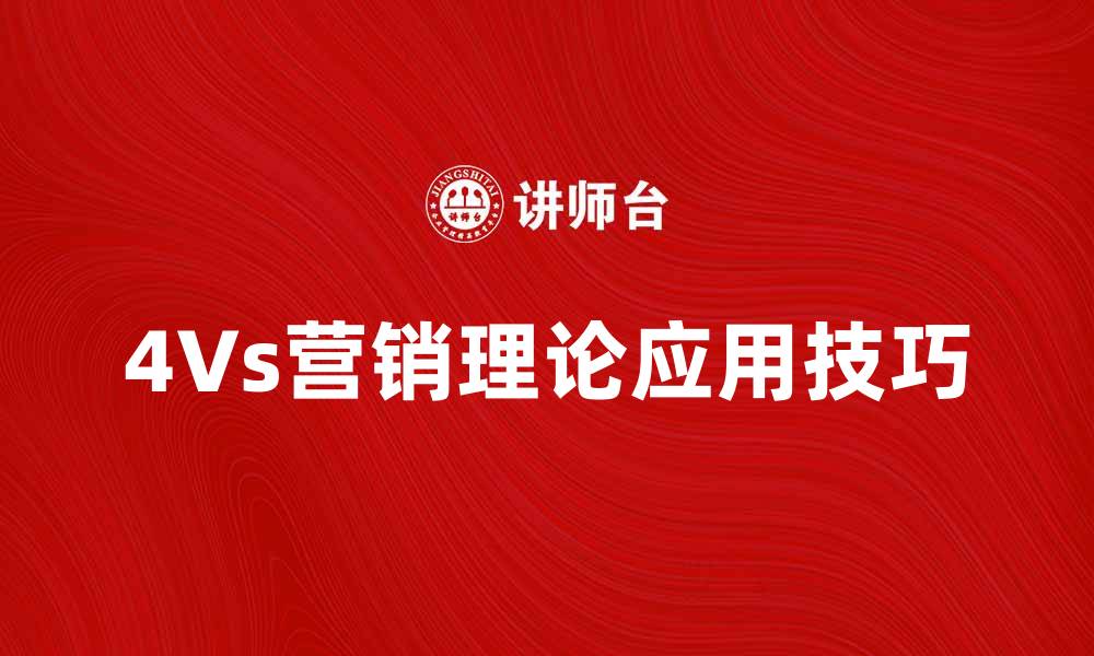文章深入解析4Vs营销理论的核心要素与应用技巧的缩略图