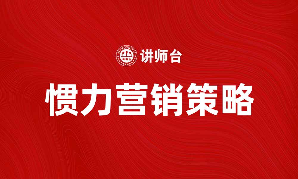 文章惯力营销：如何有效提升品牌影响力与客户忠诚度的缩略图