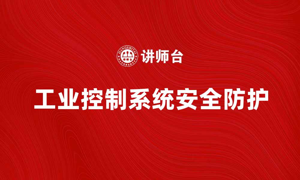 文章工业控制系统的安全防护与发展趋势分析的缩略图
